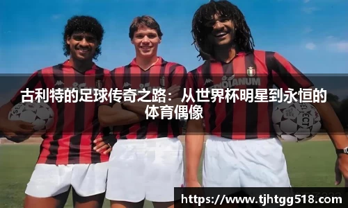 古利特的足球传奇之路：从世界杯明星到永恒的体育偶像